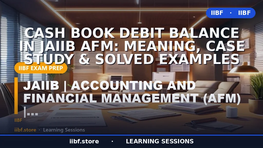 Cash Book Debit Balance in JAIIB AFM: Meaning, Case Study & Solved Examples