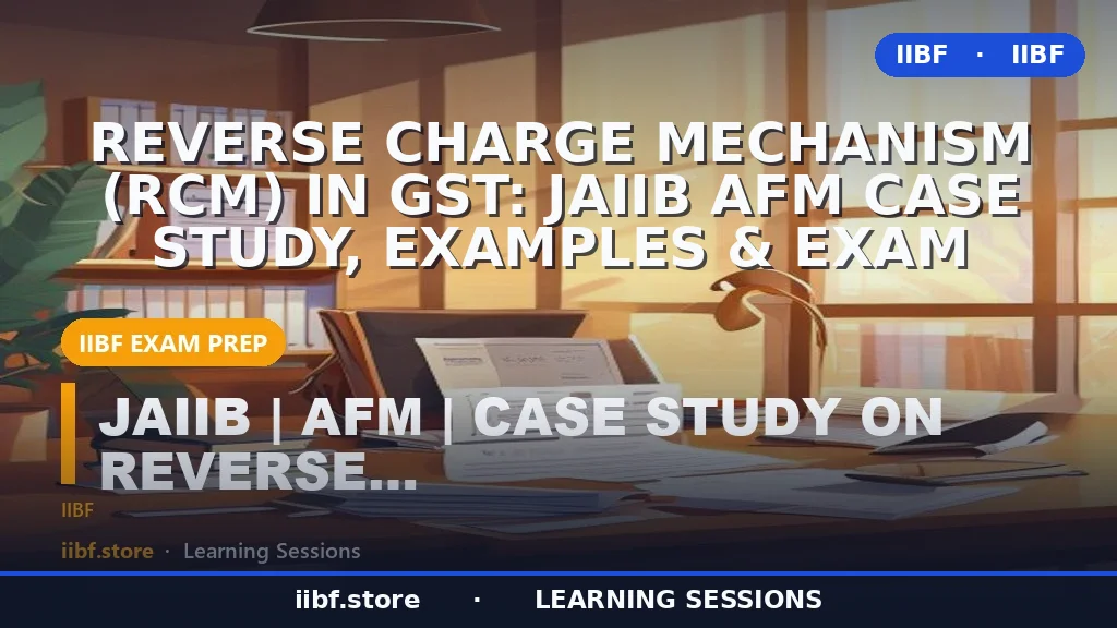 Reverse Charge Mechanism (RCM) in GST: JAIIB AFM Case Study, Examples & Exam
