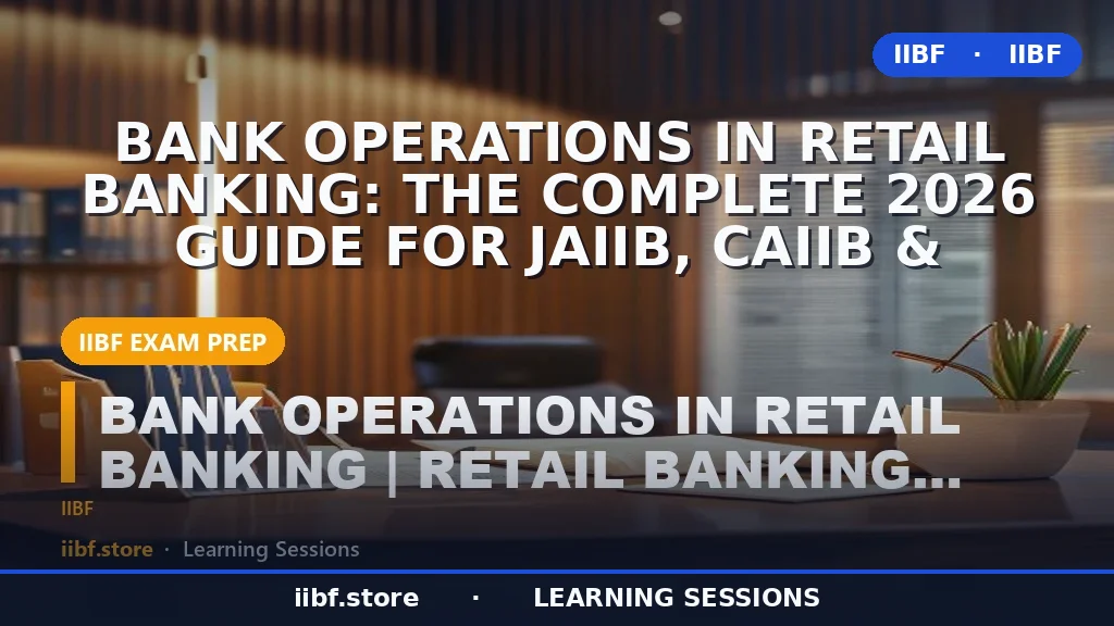 Bank Operations in Retail Banking: The Complete 2026 Guide for JAIIB, CAIIB &