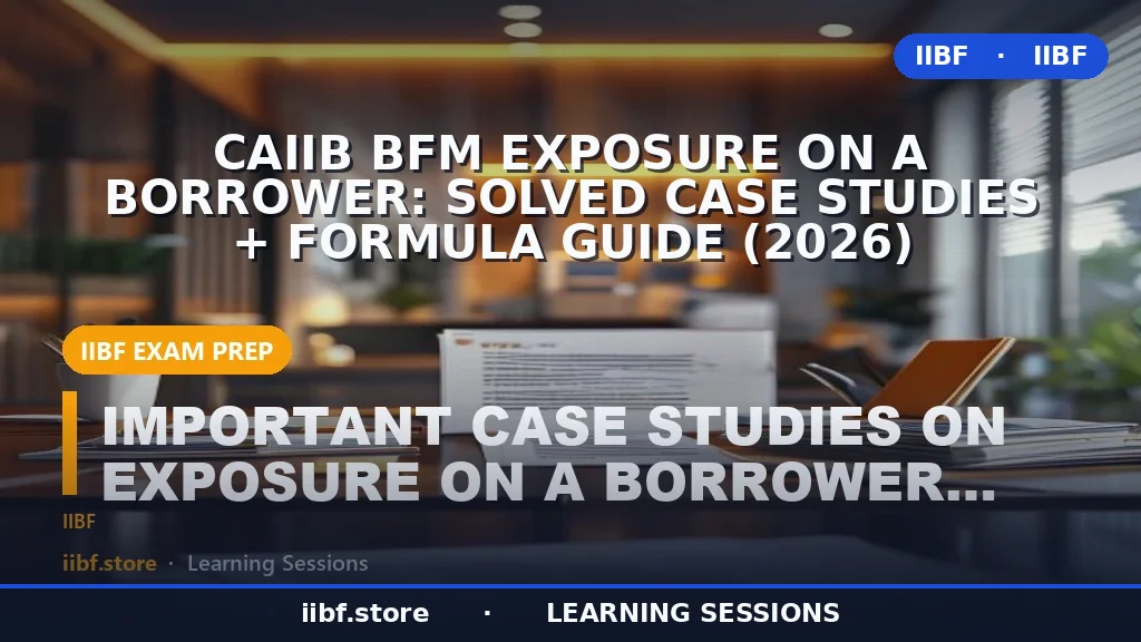 CAIIB BFM Exposure on a Borrower: Solved Case Studies + Formula Guide (2026)