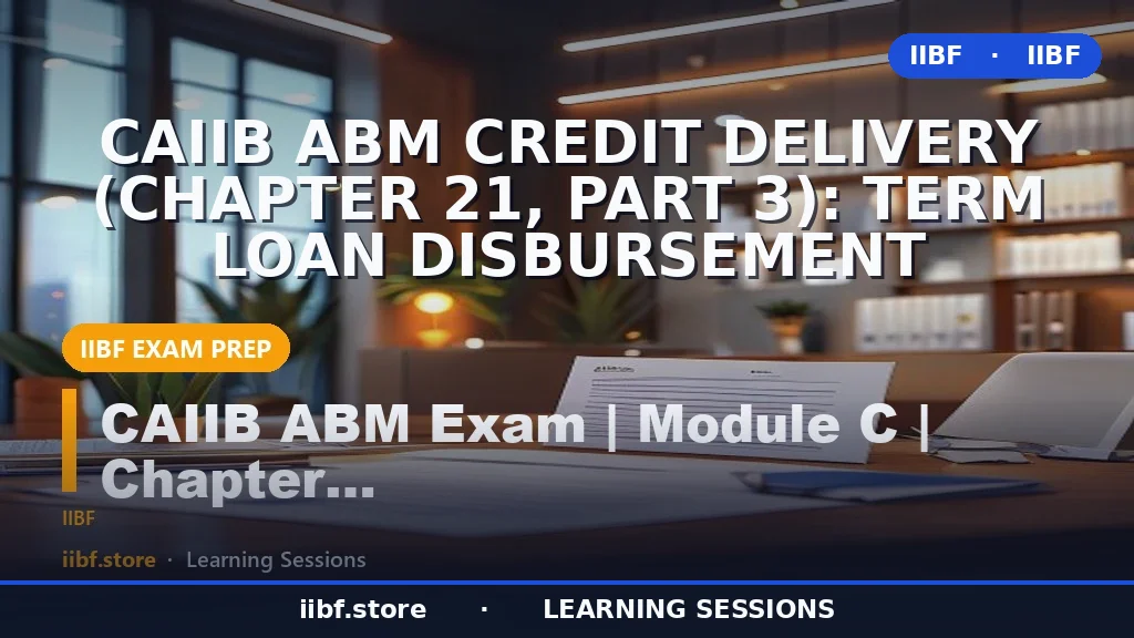 CAIIB ABM Credit Delivery (Chapter 21, Part 3): Term Loan Disbursement
