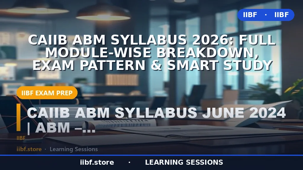 CAIIB ABM Syllabus 2026: Full Module-Wise Breakdown, Exam Pattern & Smart Study