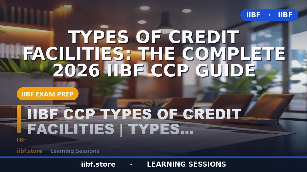 Types of Credit Facilities: The Complete 2026 IIBF CCP Guide