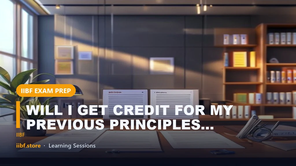 WILL I GET CREDIT FOR MY PREVIOUS PRINCIPLES & PRACTICES OF BANKING EXAM IN JUNE 2024?