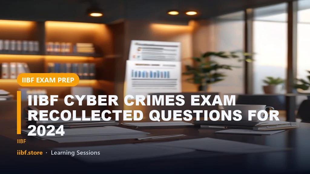 IIBF CYBER CRIMES EXAM RECOLLECTED QUESTIONS FOR 2024