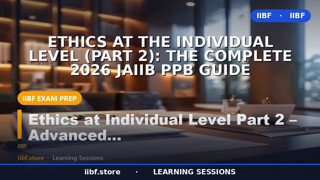 Ethics at the Individual Level (Part 2): The Complete 2026 JAIIB PPB Guide