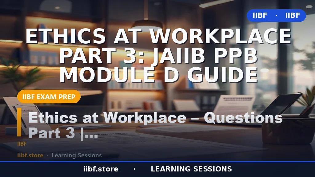 Ethics at Workplace Part 3: JAIIB PPB Module D Guide