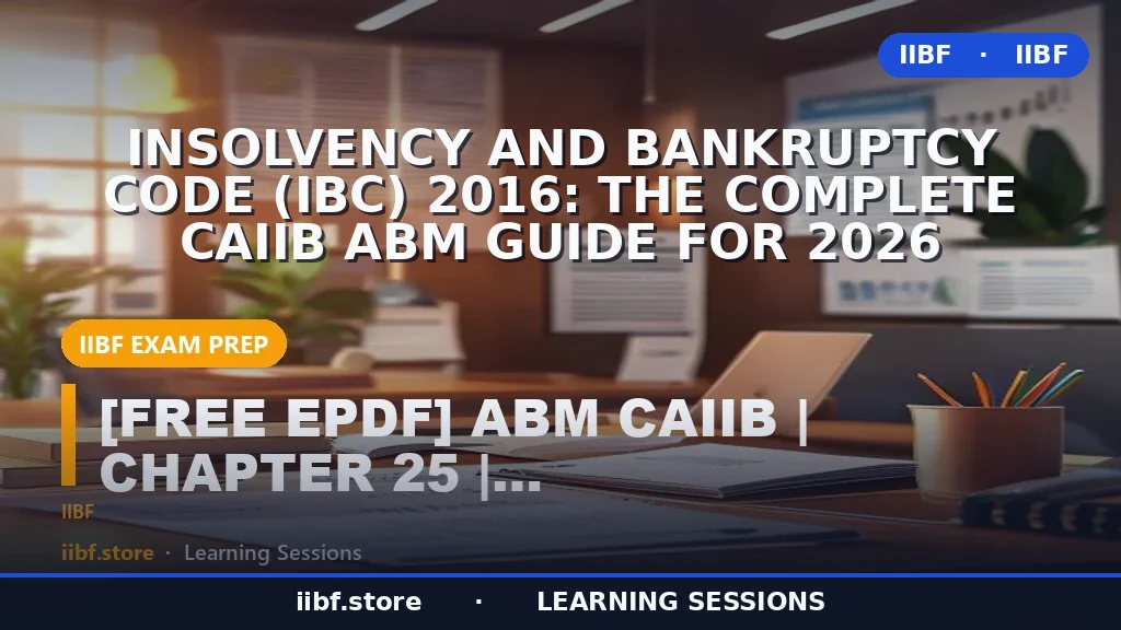 Insolvency and Bankruptcy Code (IBC) 2016: The Complete CAIIB ABM Guide for 2026