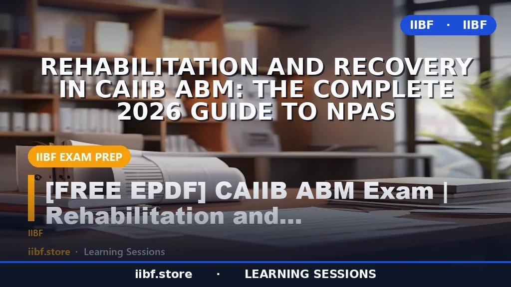 Rehabilitation and Recovery in CAIIB ABM: The Complete 2026 Guide to NPAs