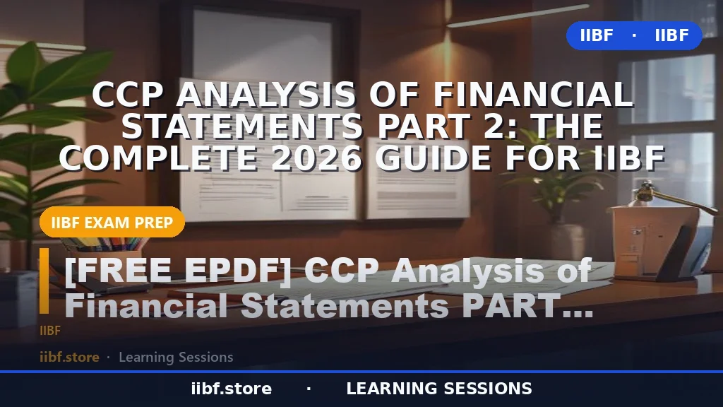 CCP Analysis of Financial Statements Part 2: The Complete 2026 Guide for IIBF