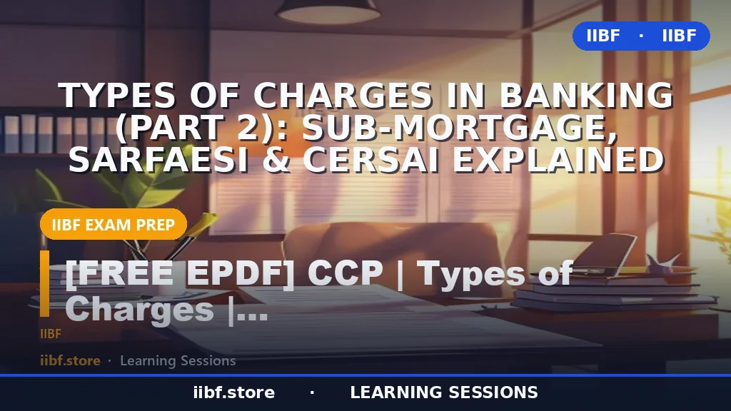 Types of Charges in Banking (Part 2): Sub-Mortgage, SARFAESI & CERSAI Explained