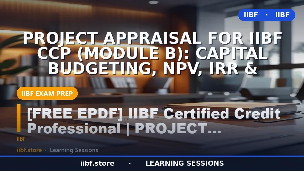 Project Appraisal for IIBF CCP (Module B): Capital Budgeting, NPV, IRR &