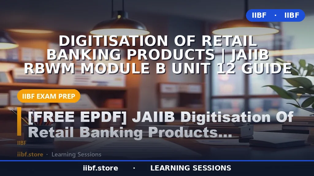 Digitisation of Retail Banking Products | JAIIB RBWM Module B Unit 12 Guide