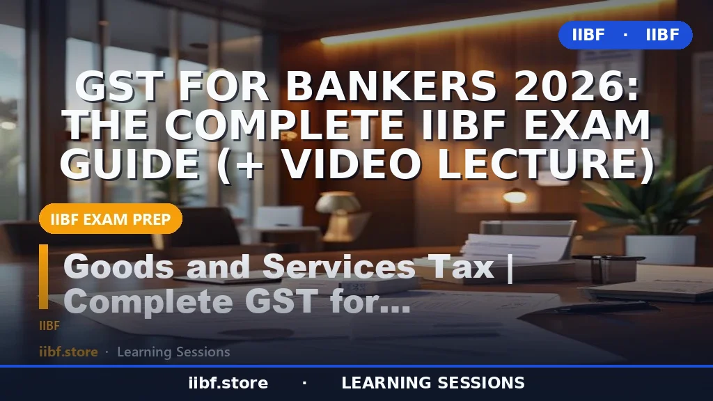 GST for Bankers 2026: The Complete IIBF Exam Guide (+ Video Lecture)