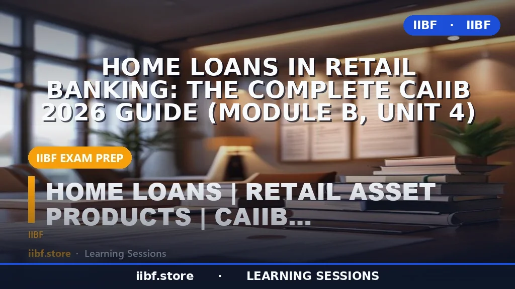 Home Loans in Retail Banking: The Complete CAIIB 2026 Guide (Module B, Unit 4)