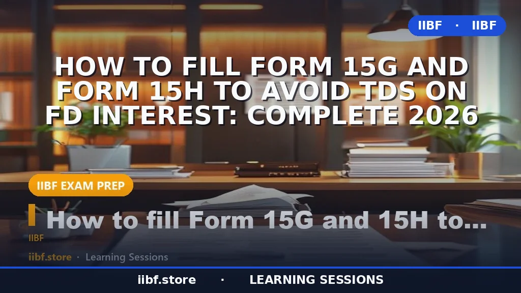 How to Fill Form 15G and Form 15H to Avoid TDS on FD Interest: Complete 2026