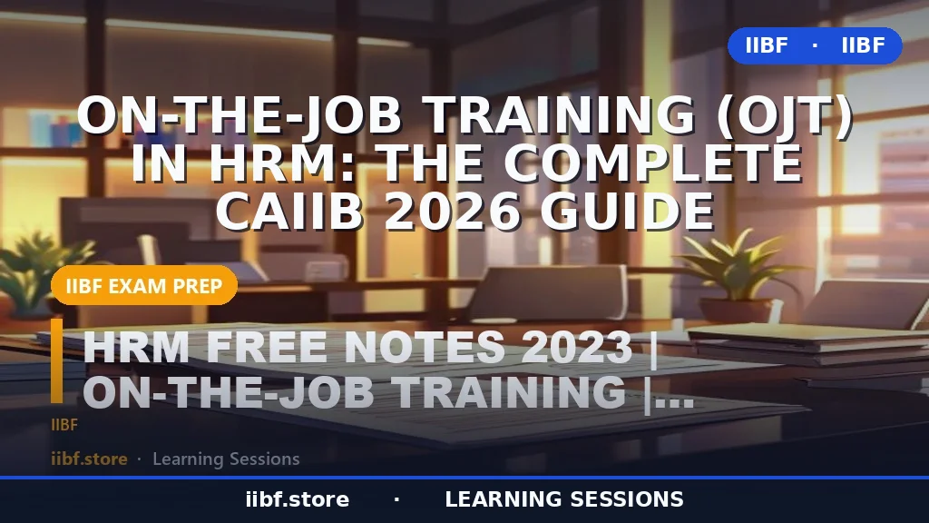 On-the-Job Training (OJT) in HRM: The Complete CAIIB 2026 Guide