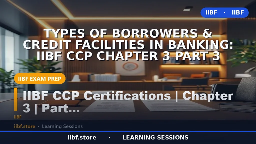 Types of Borrowers & Credit Facilities in Banking: IIBF CCP Chapter 3 Part 3
