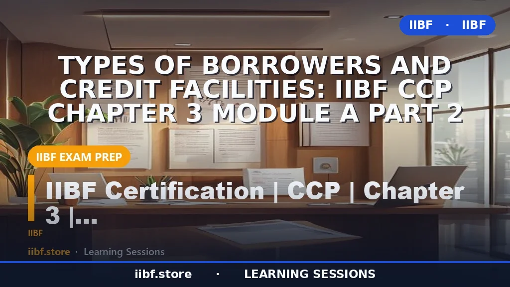 Types of Borrowers and Credit Facilities: IIBF CCP Chapter 3 Module A Part 2