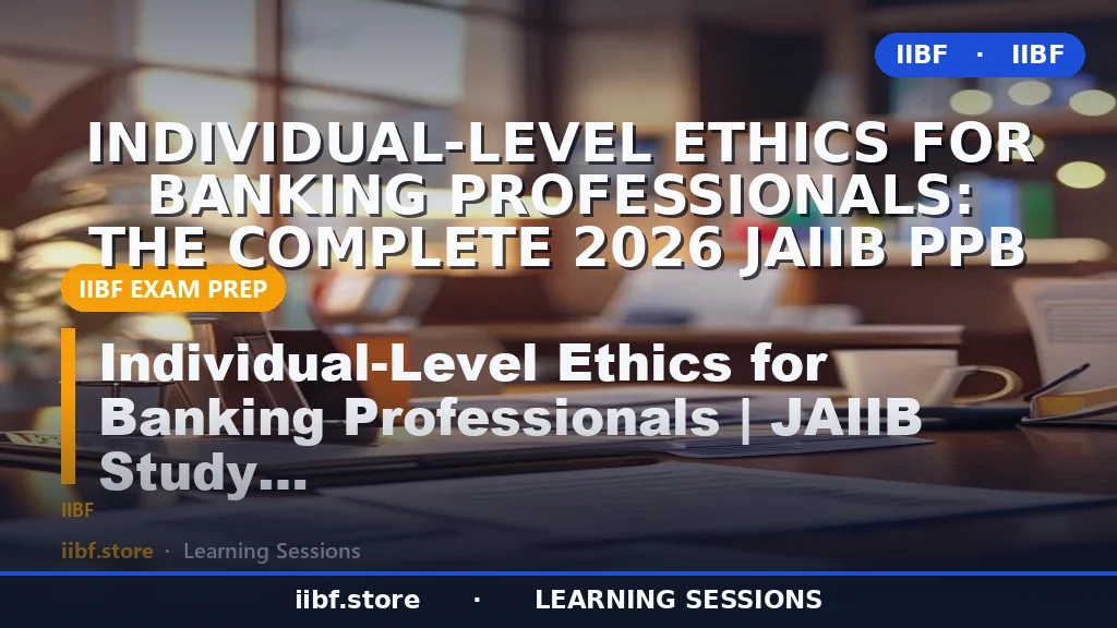 Individual-Level Ethics for Banking Professionals: The Complete 2026 JAIIB PPB