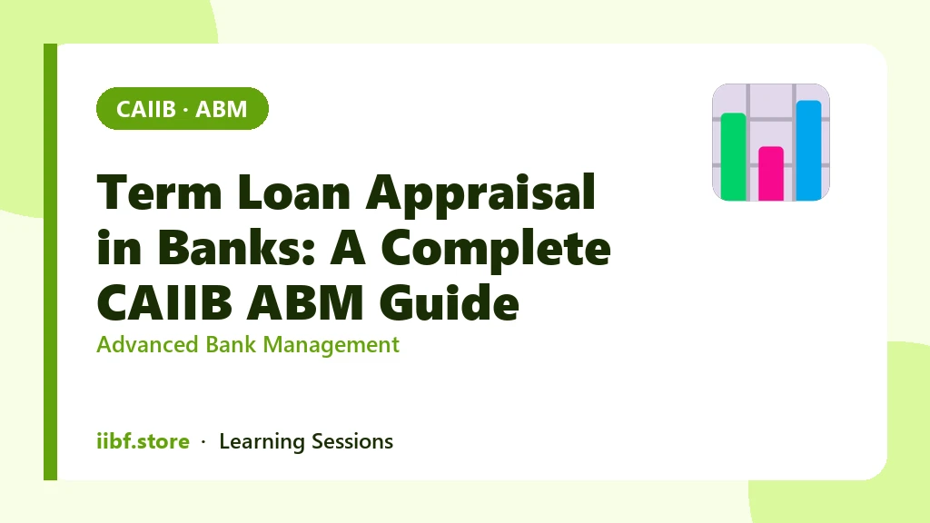 Term Loan Appraisal in Banks: A Complete CAIIB ABM Guide