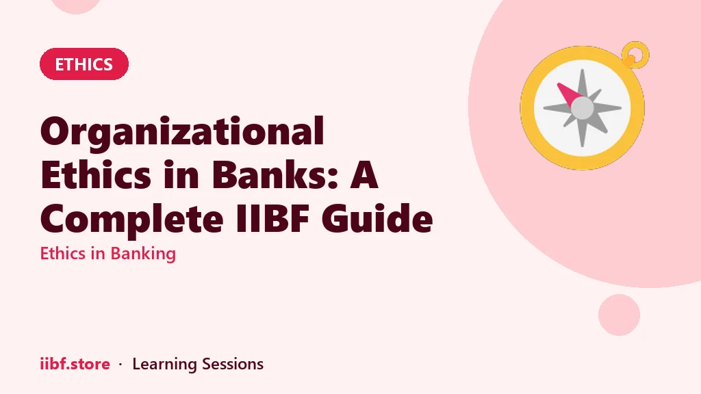 Organizational Ethics in Banks: A Complete IIBF Guide
