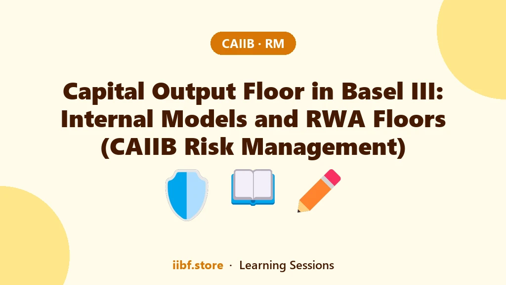 Capital Output Floor in Basel III: Internal Models and RWA Floors (CAIIB Risk Management)
