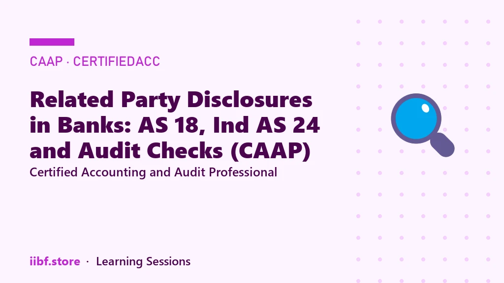 Related Party Disclosures in Banks: AS 18, Ind AS 24 and Audit Checks (CAAP)