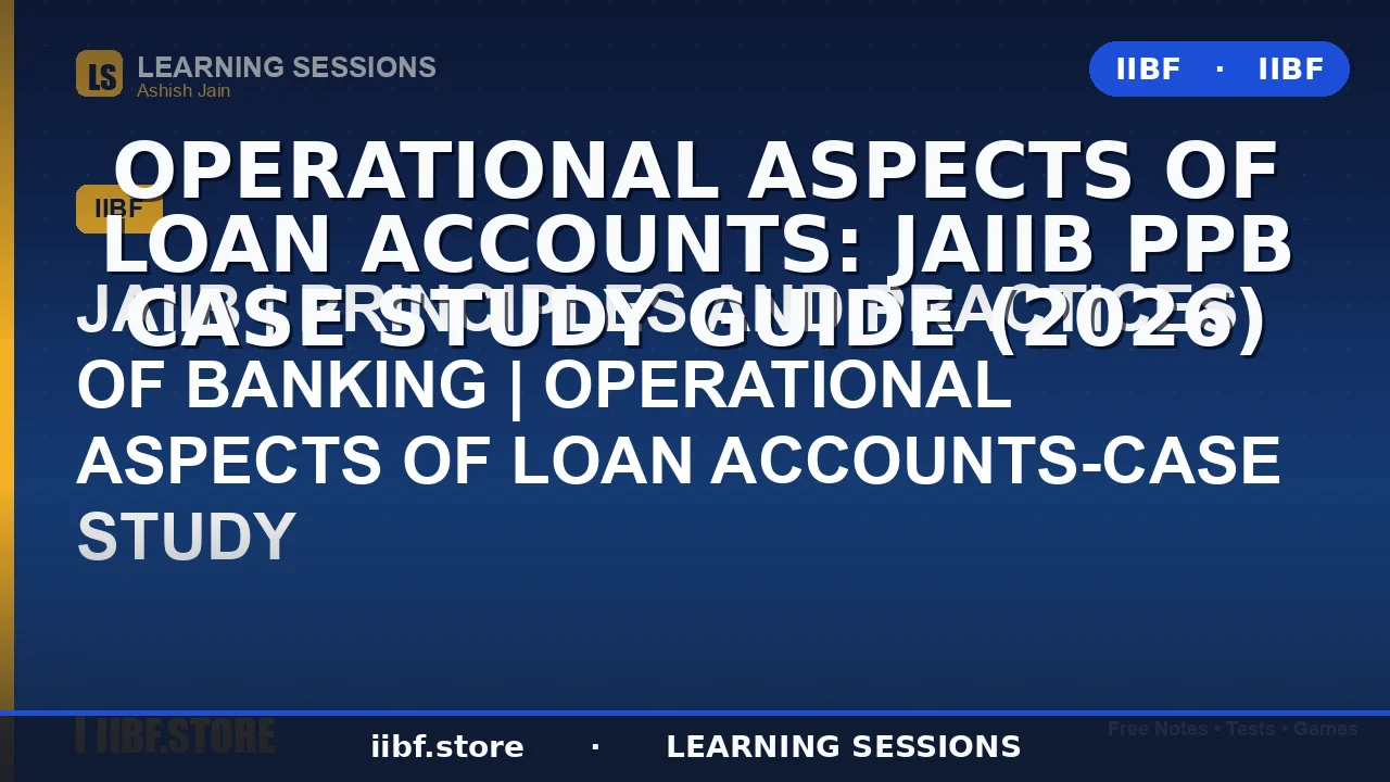 Operational Aspects of Loan Accounts: JAIIB PPB Case Study Guide (2026)