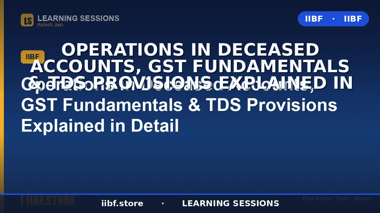 Operations in Deceased Accounts, GST Fundamentals & TDS Provisions: Complete